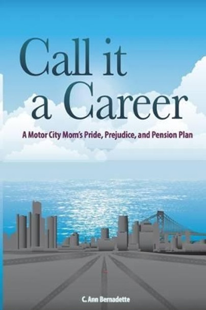 Call it a Career: A Motor City Mom's Pride, Prejudice, and Pension Plan by Pamela Hilliard Owens 9781511617543