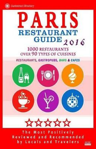 Paris Restaurant Guide 2016: Best Rated Restaurants in Paris, France - 1000 restaurants, bars and cafes recommended for visitors, 2016 by Stuart M McCarthy 9781518608353