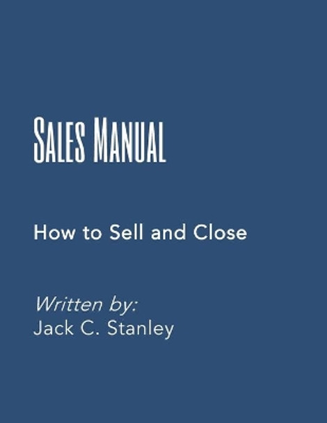 The Sales Manual: How to Effectively Sell and Close by Jack C Stanley 9798697039731