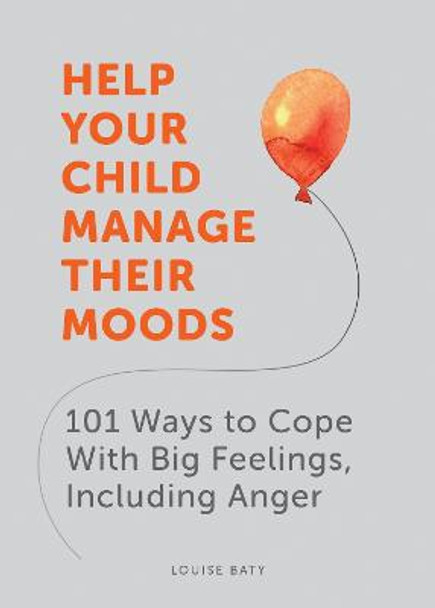 Help Your Child Manage Their Moods: 101 Ways to Cope With Big Feelings, Including Anger by Louise Baty