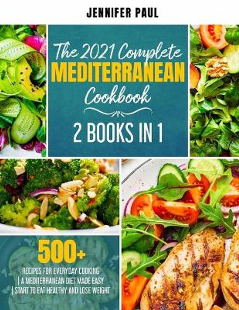 The 2021 Complete Mediterranean Cookbook: 2 Books in 1 - 500+ recipes for everyday cooking - A Mediterranean diet made easy - Start to eat healthy and lose weight by Jennifer Paul 9798705721344