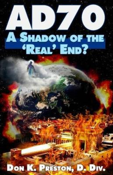 Ad 70: A Shadow of the &quot;Real&quot; End? by MR Don K Preston D DIV 9781937501105