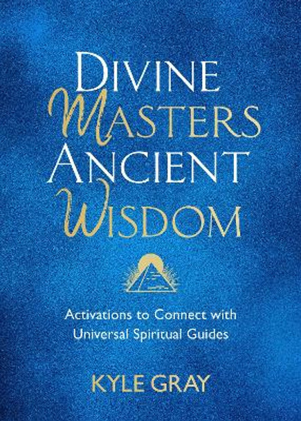 Divine Masters, Ancient Wisdom: Activations to Connect with Universal Spiritual Guides by Kyle Gray