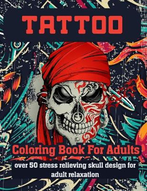 Tattoo Coloring Book for Adults Over 50 Stress Relieving Skull Design for Adult Relaxation: An Adult Coloring Book For Relaxation With Beautiful Modern Tattoo Designs Such As Sugar Skulls, Guns, Roses and More! by Tattoo Coloring Book 9798705043125