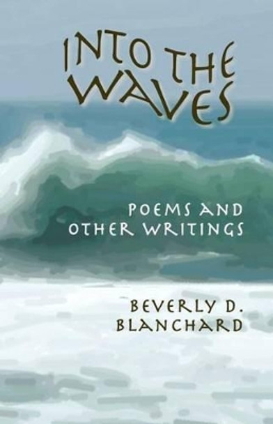 Into the Waves. Poems and Other Writings by Beverly D Blanchard 9781927032022