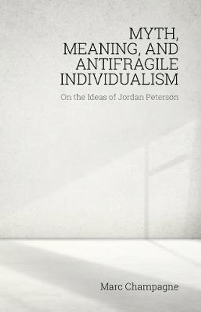 Myth, Meaning, and Antifragile Individualism: On the Ideas of Jordan Peterson by Marc Champagne