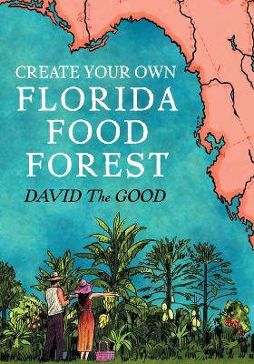 Create Your Own Florida Food Forest: Florida Gardening Nature's Way by David The Good 9781955289092