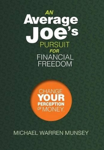 An Average Joe's Pursuit for Financial Freedom: Change Your Perception of Money by Michael Warren Munsey 9781493177684