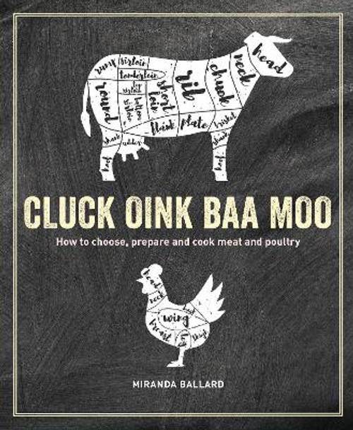 Cluck, Oink, Baa, Moo: How to Choose, Prepare and Cook Meat and Poultry by Miranda Ballard