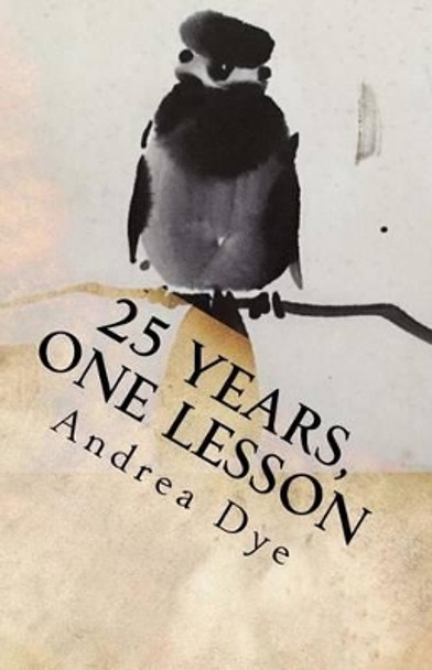 25 Years, One Lesson: Alpha Omega Zen by Andrea Dye 9781535241960