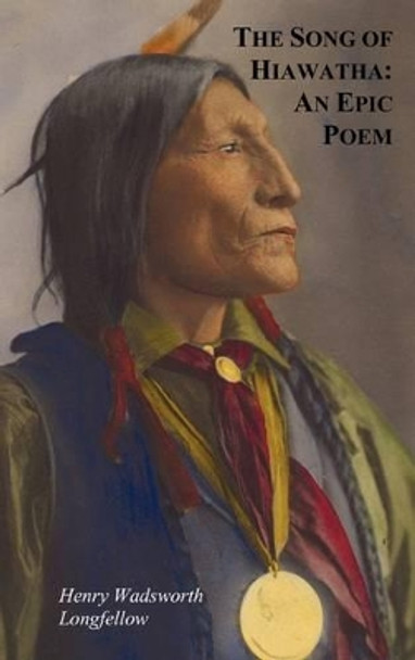 The Song of Hiawatha - An Epic Poem; Also with: The Skeleton in Armor, The Wreck of the Hesperus, The Luck of Edenhall, The Elected Knight, and The Children of the Lord's Supper by Henry Wadsworth Longfellow 9781849023405