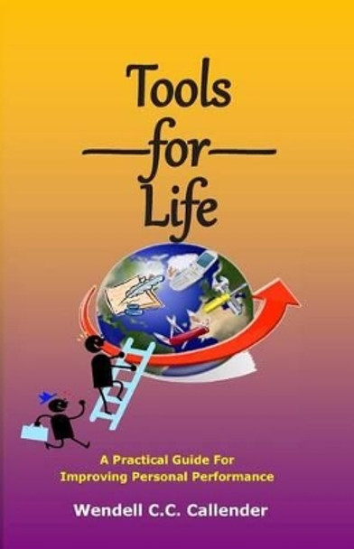 Tools for Life: A Practical Guide For Improving Personal Performance by Wendell C C Callender 9781499569377