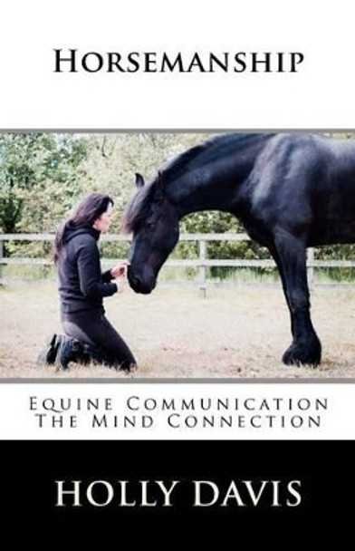 Horsemanship: Equine Communication The Mind Connection by Holly Davis 9781507839317