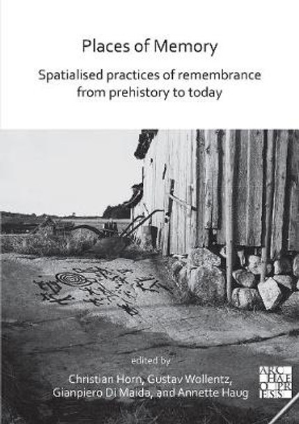 Places of Memory: Spatialised Practices of Remembrance from Prehistory to Today by Christian Horn