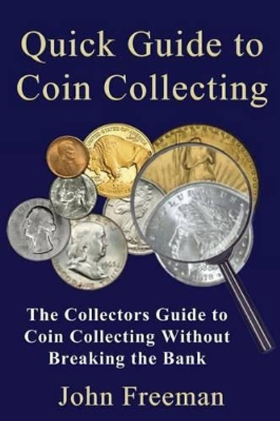 Quick Guide to Coin Collecting: The Collectors Guide to Coin Collecting Without Breaking the Bank by Professor of Psychology John Freeman 9781519214874