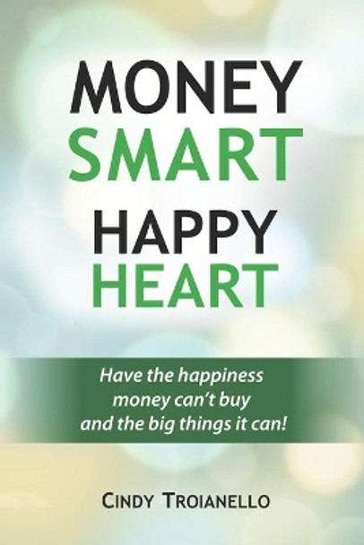 Money Smart Happy Heart: Have the Happiness Money Can't Buy and the Big Things it Can! by Cindy Troianello 9781519642394