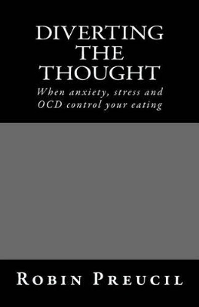 Diverting the Thought: When anxiety, stress and OCD control your eating by Robin Preucil 9781530946495