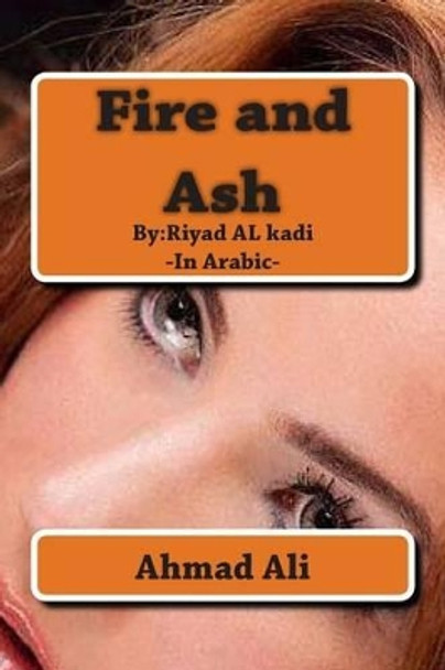 Fire and Ash: By: Riyadh AL-quathee by Ahmad Mohamad Ali Ali 9781490428673