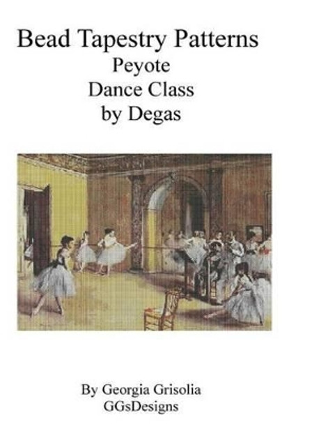 Bead Tapestry Patterns Peyote Dance Class by Degas by Georgia Grisolia 9781530821730