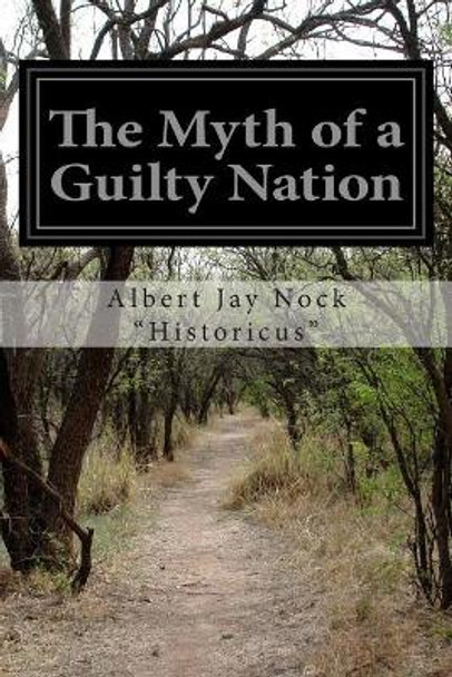 The Myth of a Guilty Nation by Albert Jay Nock &quot;Historicus&quot; 9781505518153