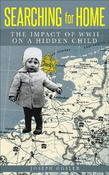 Searching for Home: The Impact of WWII on a Hidden Child by Joseph Gosler 9789493056343