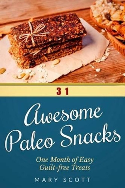 31 Awesome Paleo Snacks: One Month of Easy Guilt-free Treats by Mary R Scott 9781502861290