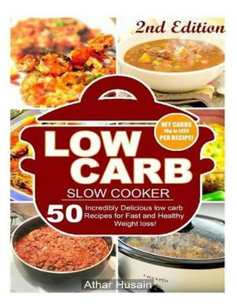 Low Carb Slow Cooker Recipes!: 50 Incredibly delicious low carb recipes for fast and healthy Weight loss! by Athar Husain 9781523341207
