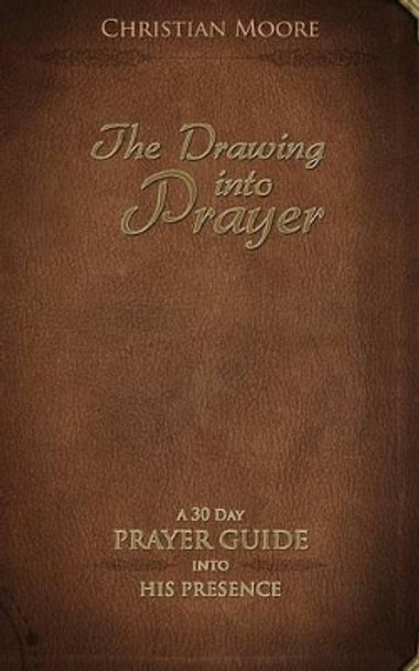 The Drawing into Prayer: A 30 Day Prayer Devotional by Christian Moore 9781499635447