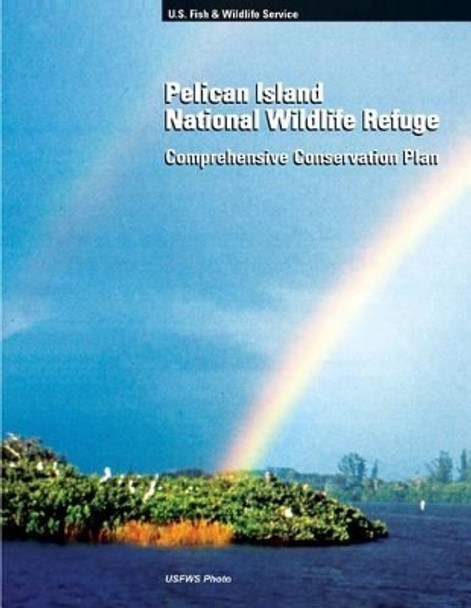 Pelican Island National Wildlife Refuge: Comprehensive Conservation Plan by Fish and Wildlife Service 9781491025475