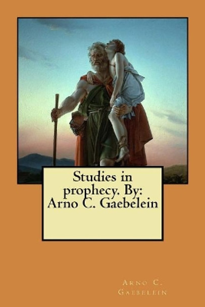 Studies in prophecy. By: Arno C. Gaebelein by Arno C Gaebelein 9781548443443