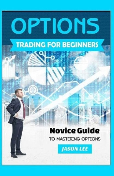 Options Trading for Beginners: Novice Guide to Mastering Options by Jason Lee 9781523606559