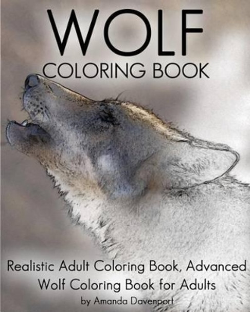 Wolf Coloring Book: Realistic Adult Coloring Book, Advanced Wolf Coloring Book for Adults by Amanda Davenport 9781530303632