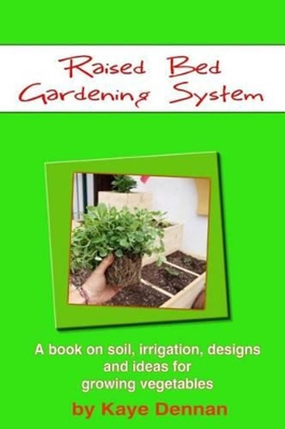 Raised Bed Gardening System: A book on soil, irrigation, designs, ideas and for growing vegetables by Kaye Dennan 9781495939358