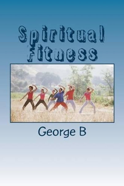 Spiritual Fitness: The Key to Maintaining Sobriety by George B 9781502495334