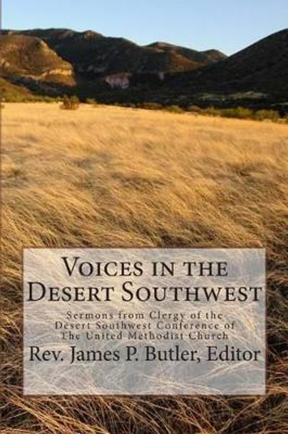 Voices in the Desert Southwest: Sermons from Clergy of the Desert Southwest Conference of The United Methodist Church by James P Butler 9781505307603