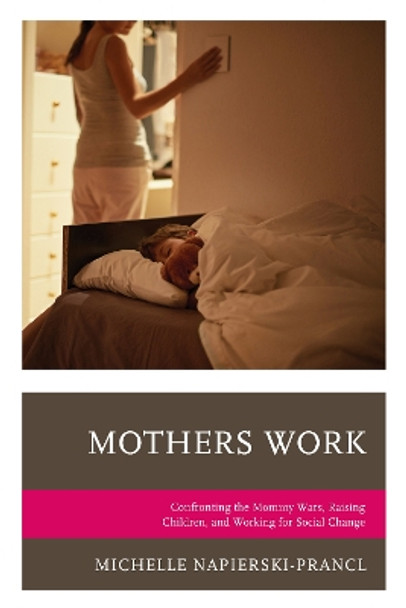 Mothers Work: Confronting the Mommy Wars, Raising Children, and Working for Social Change by Michelle Napierski-Prancl 9781498514613