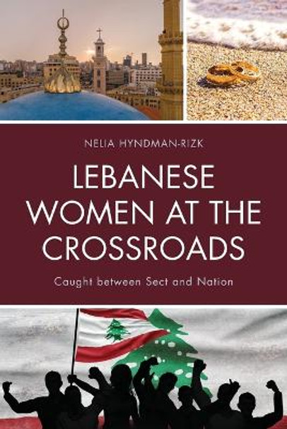 Lebanese Women at the Crossroads: Caught between Sect and Nation by Nelia Hyndman-Rizk 9781498522762