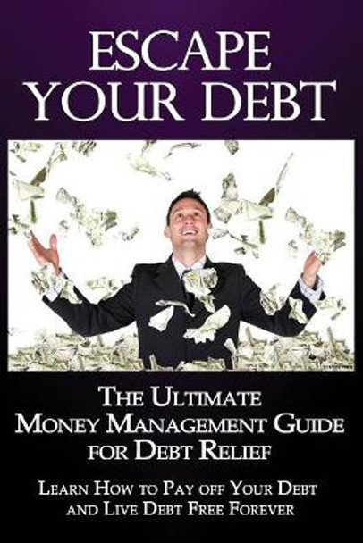 Escape Your Debt: The Ultimate Money Management Guide for Debt Relief: Learn How to Pay Off Your Debt and Live Debt Free Forever by Tj Franklin 9781497495425