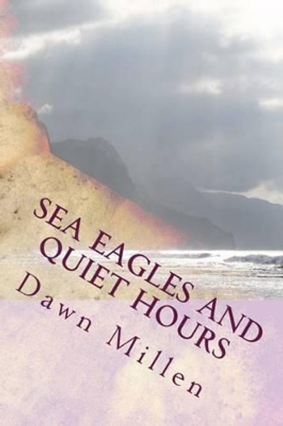 Sea Eagles and Quiet Hours: Poetry by Dawn Millen 9781499775433