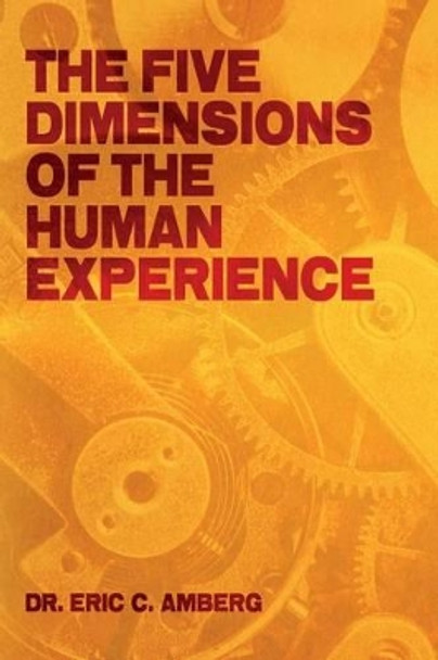 The Five Dimensions of the Human Experience by Eric C Amberg 9781491076118