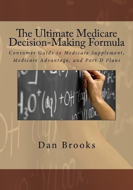 The Ultimate Medicare Decision Making Formula: A Consumer's Guide to Medicare Supplement, Medicare Advantage, and Part D Plans by Dan Brooks 9781484943755