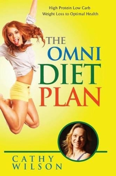 The Omni Diet Plan: High Protein Low Carb Weight Loss to Optimum Health by Cathy Wilson 9781491063224