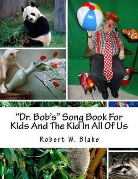 &quot;Dr. Bob's&quot; Song Book For Kids And The Kid In All Of Us by Robert W Blake 9781491224724