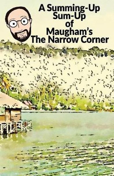 Summing-Up Sum-Up: Maugham's the Narrow Corner by Andrew Wickliffe 9781537610535