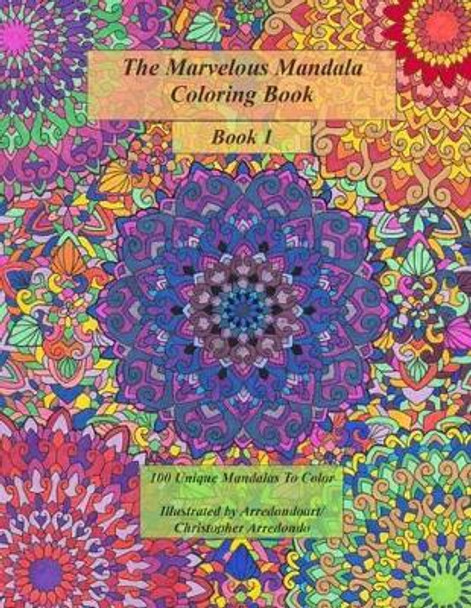 The Marvelous Mandala Coloring Book: 100 Unique Mandalas To Color by Christopher Arredondo MR 9781537666624