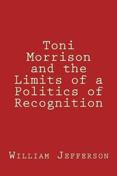 Toni Morrison and the Limits of a Politics of Recognition by William A Jefferson 9781497550766