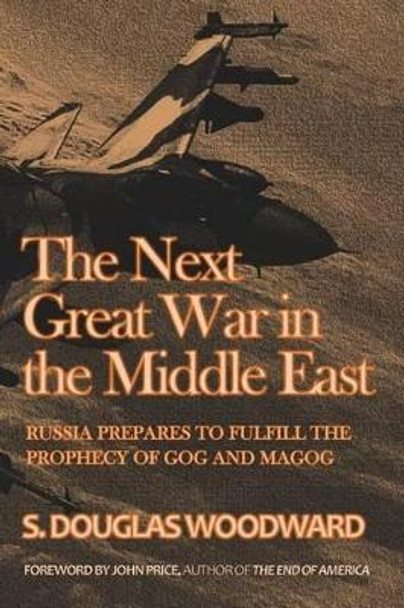 The Next Great War in the Middle East: Russia Prepares to Fulfill the Prophecy of Gog and Magog by S Douglas Woodward 9781523230068