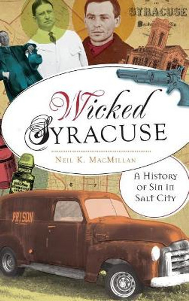 Wicked Syracuse: A History of Sin in Salt City by Neil K MacMillan 9781540221254