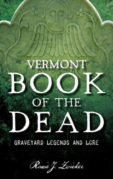 Vermont Book of the Dead: Graveyard Legends and Lore by Roxie J Zwicker 9781540258571