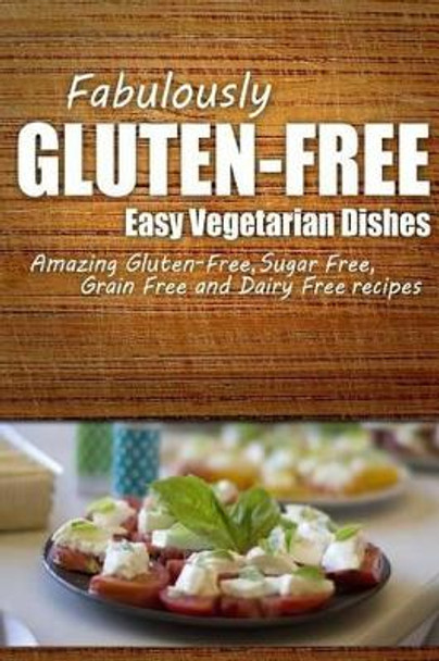 Fabulously Gluten-Free - Easy Vegetarian Dishes: Yummy Gluten-Free Ideas for Celiac Disease and Gluten Sensitivity by Fabulously Gluten-Free 9781499685879